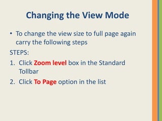Changing the View Mode
• To change the view size to full page again
carry the following steps
STEPS:
1. Click Zoom level box in the Standard
Tollbar
2. Click To Page option in the list
 