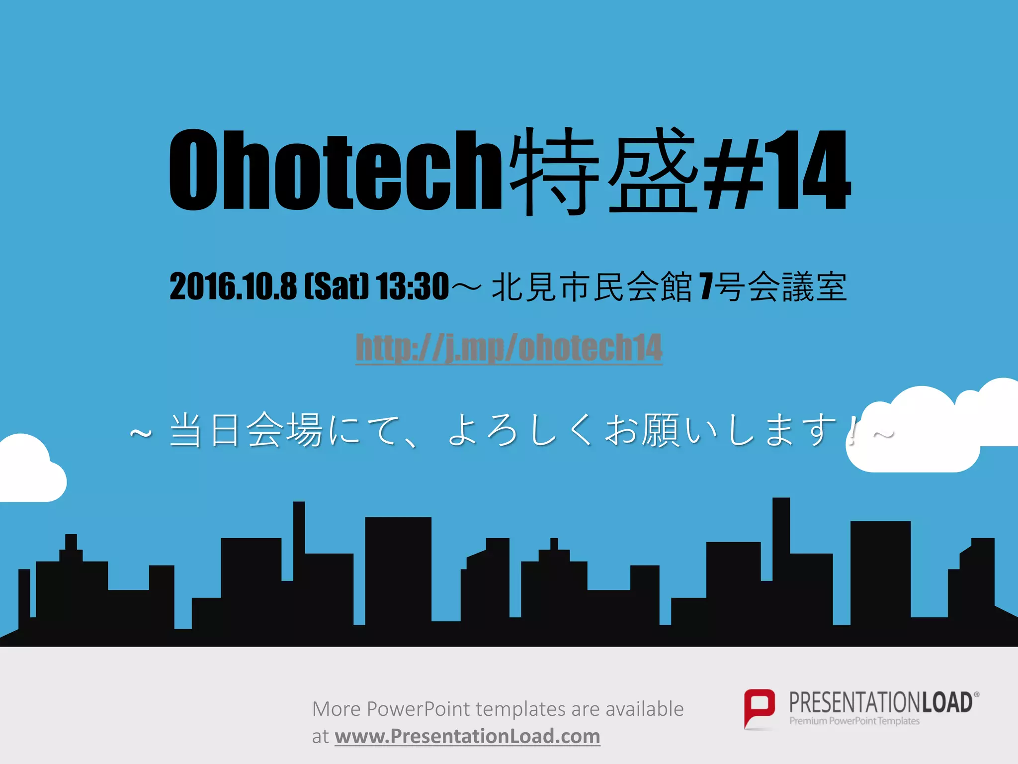 Ohotech特盛#14
2016.10.8 (Sat) 13:30～ 北見市民会館 7号会議室
http://j.mp/ohotech14
~ 当日会場にて、よろしくお願いします! ~
More PowerPoint templates are available
at www.PresentationLoad.com
 