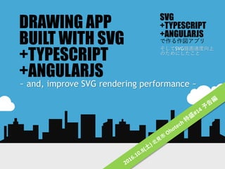 DRAWING APP
BUILT WITH SVG
+TYPESCRIPT
+ANGULARJS
~ and, improve SVG rendering performance ~
SVG
+TYPESCRIPT
+ANGULARJS
で作る作図アプリ
そしてSVG描画速度向上
のためにしたこと
 
