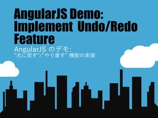 AngularJS Demo:
Implement Undo/Redo
Feature
AngularJS のデモ:
"元に戻す"/"やり直す” 機能の実装
 