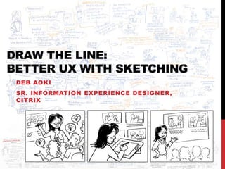 DRAW THE LINE:
BETTER UX WITH SKETCHING
DEB AOKI
SR. INFORMATION EXPERIENCE DESIGNER,
CITRIX
 