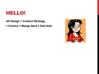 HELLO!
UX Design + Content Strategy
+ Comics + Manga Nerd = Deb Aoki
 