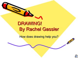 DRAWING!  By Rachel Gassler How does drawing help you? 