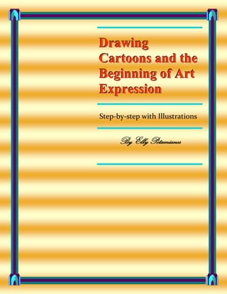 Drawing
Cartoons and the
Beginning of Art
Expression
Step-by-step with Illustrations


      By Elly Potamianos
 