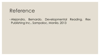 Reference
◦ Alejandro, Bernardo. Developmental Reading. Rex
Publishing Inc.. Sampaloc, Manila. 2013
 