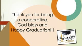 Thank you for being
so cooperative.
God bless and
Happy Graduation!!!
 