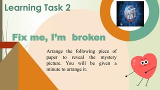 Fix me, I’m broken
Arrange the following piece of
paper to reveal the mystery
picture. You will be given a
minute to arrange it.
Learning Task 2
 