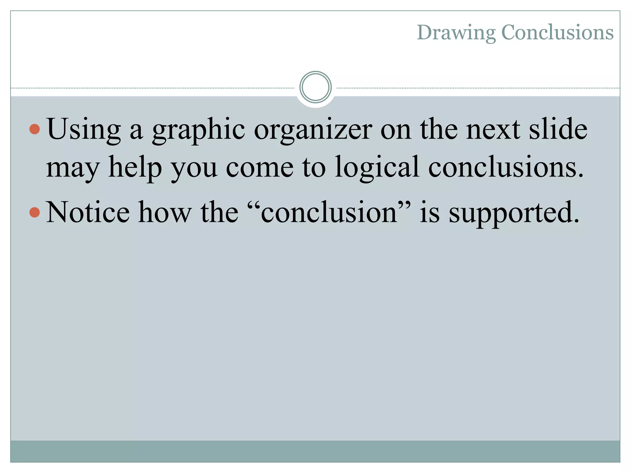 Drawing Conclusions
Using a graphic organizer on the next slide
may help you come to logical conclusions.
Notice how the “conclusion” is supported.
 