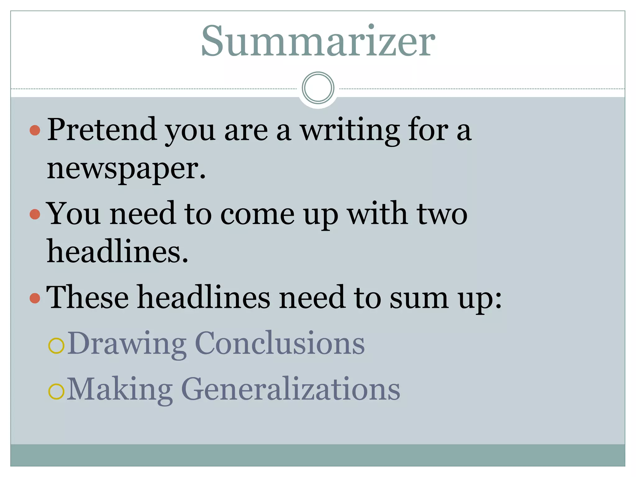 Summarizer
Pretend you are a writing for a
newspaper.
You need to come up with two
headlines.
These headlines need to sum up:
Drawing Conclusions
Making Generalizations
 