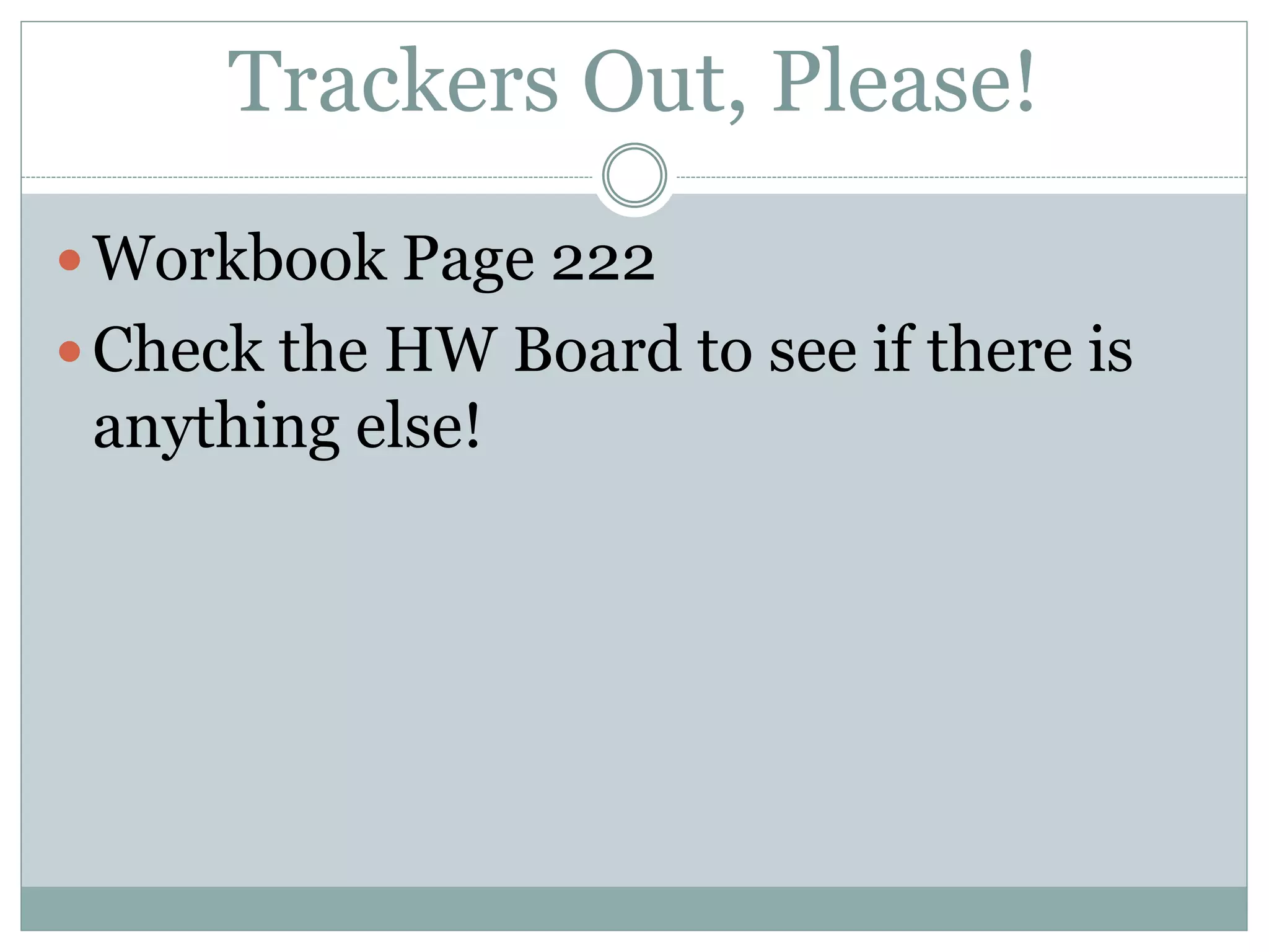 Trackers Out, Please!
Workbook Page 222
Check the HW Board to see if there is
anything else!
 