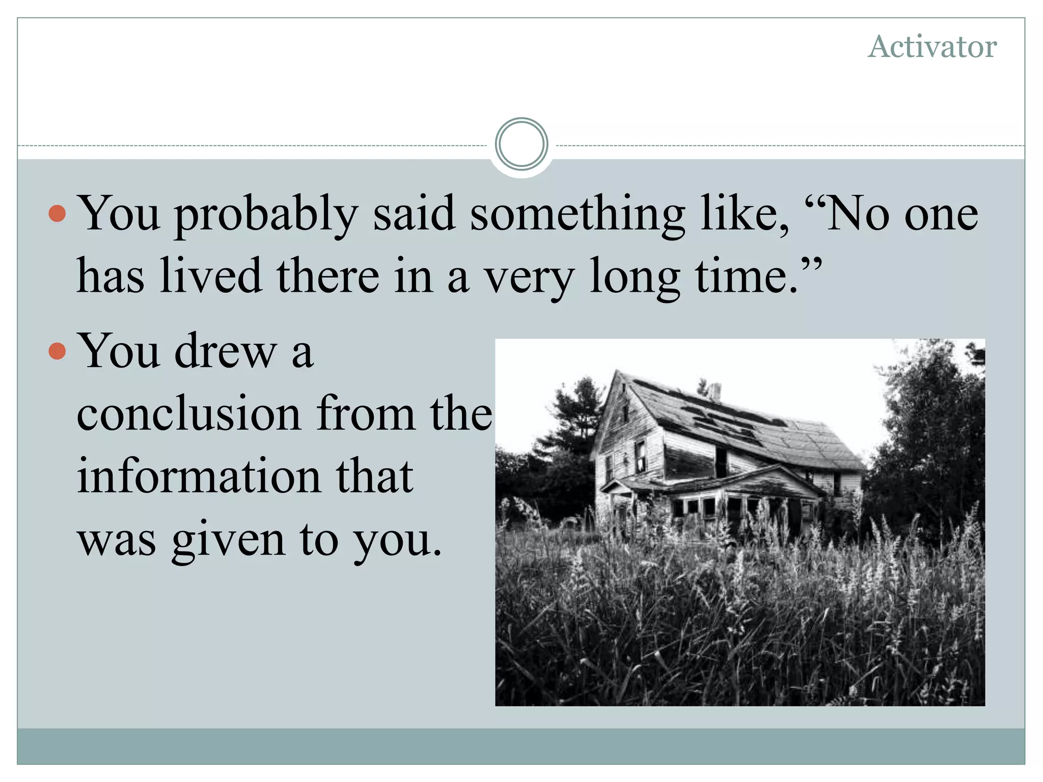 Activator
You probably said something like, “No one
has lived there in a very long time.”
You drew a
conclusion from the
information that
was given to you.
 