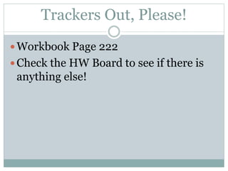 Trackers Out, Please!
Workbook Page 222
Check the HW Board to see if there is
anything else!
 