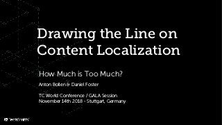 Drawing the Line on
Content Localization
How Much is Too Much?
Anton Bollen & Daniel Foster
TC World Conference / GALA Session
November 14th 2018 - Stuttgart, Germany
 