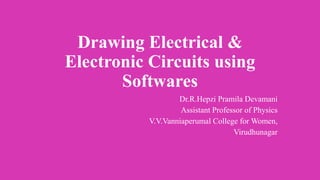 Drawing Electrical &
Electronic Circuits using
Softwares
Dr.R.Hepzi Pramila Devamani
Assistant Professor of Physics
V.V.Vanniaperumal College for Women,
Virudhunagar
 
