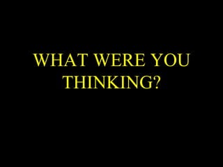 WHAT WERE YOU THINKING? 
