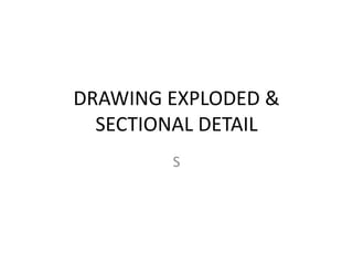 DRAWING EXPLODED &
SECTIONAL DETAIL
S
 