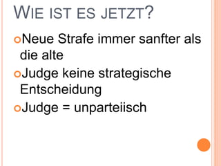 WIE IST ES JETZT?
Neue Strafe immer sanfter als
die alte
Judge keine strategische
Entscheidung
Judge = unparteiisch
 