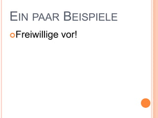 EIN PAAR BEISPIELE
Freiwillige vor!
 