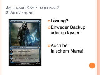 JACE NACH KAMPF NOCHMAL?
2. AKTIVIERUNG
Lösung?
Enweder Backup
oder so lassen
Auch bei
falschem Mana!
 