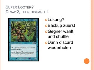 SUPER LOOTER?
DRAW 2, THEN DISCARD 1
Lösung?
Backup zuerst
Gegner wählt
und shuffle
Dann discard
wiederholen
 