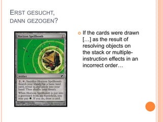 ERST GESUCHT,
DANN GEZOGEN?
 If the cards were drawn
[…] as the result of
resolving objects on
the stack or multiple-
instruction effects in an
incorrect order…
 