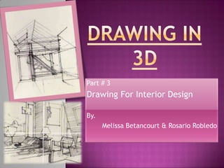 Part # 3
Drawing For Interior Design

By.
      Melissa Betancourt & Rosario Robledo
 