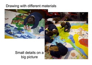 Drawing with different materials
Small details on a
big picture
 