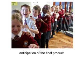 anticipation of the final product
 