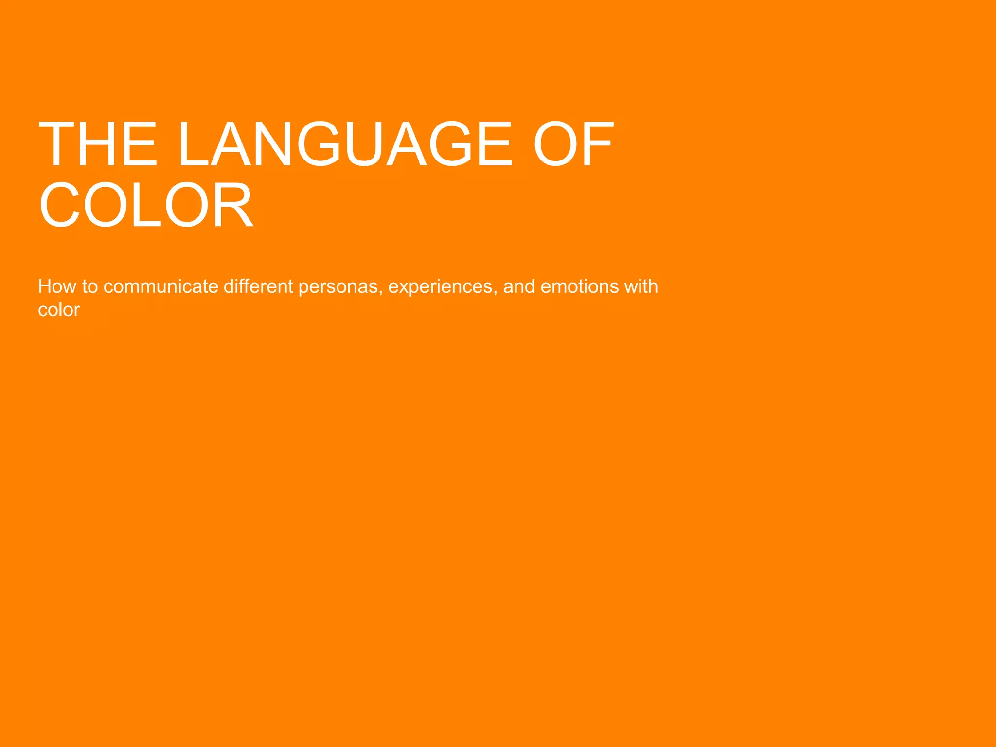 THE LANGUAGE OF
COLOR
How to communicate different personas, experiences, and emotions with
color
 