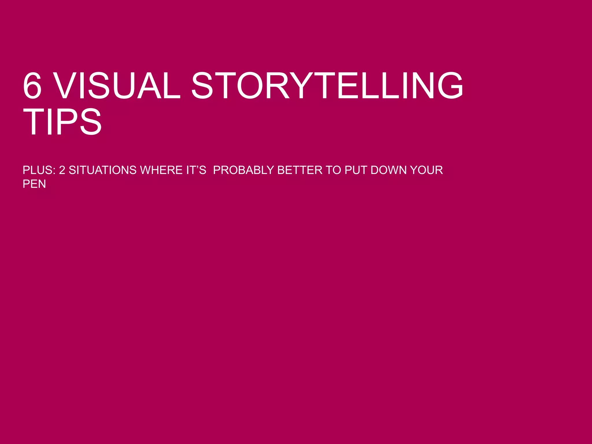 6 VISUAL STORYTELLING
TIPS
PLUS: 2 SITUATIONS WHERE IT’S PROBABLY BETTER TO PUT DOWN YOUR
PEN
 