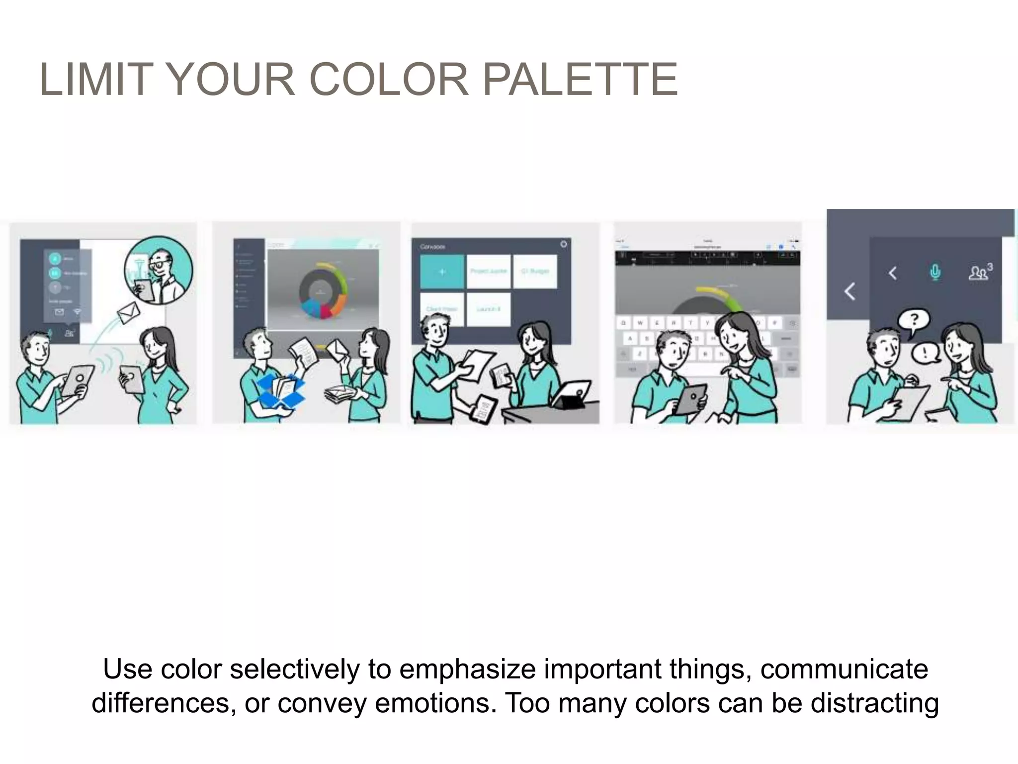 LIMIT YOUR COLOR PALETTE
56
Use color selectively to emphasize important things, communicate
differences, or convey emotions. Too many colors can be distracting
 