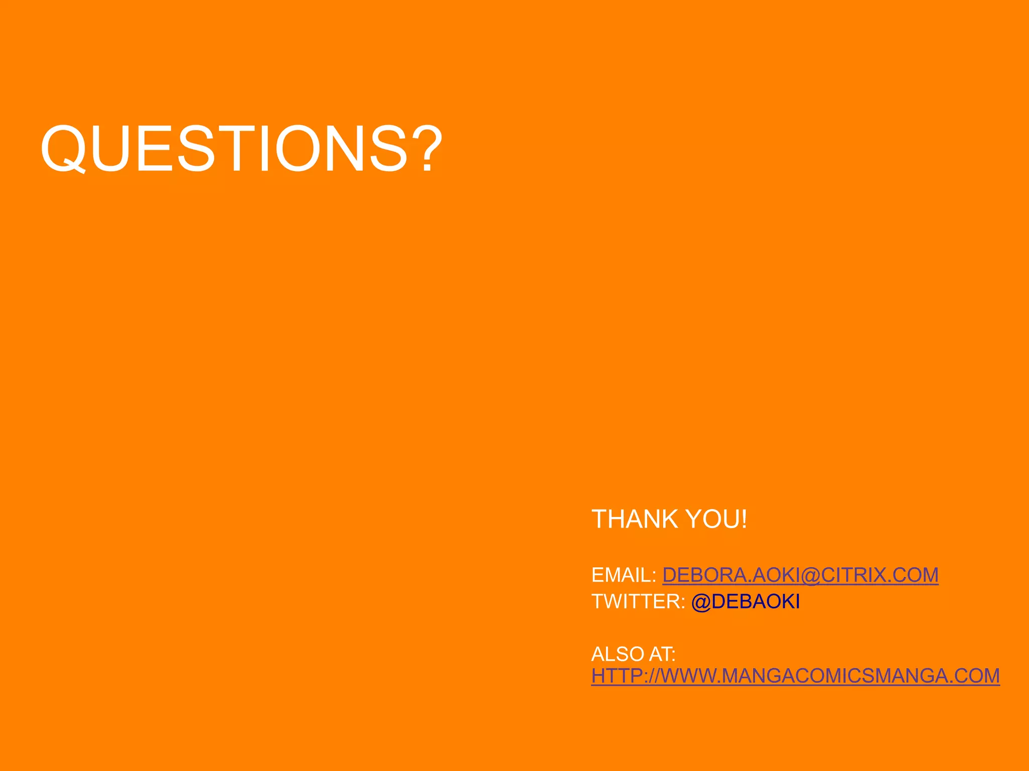 QUESTIONS?
THANK YOU!
EMAIL: DEBORA.AOKI@CITRIX.COM
TWITTER: @DEBAOKI
ALSO AT:
HTTP://WWW.MANGACOMICSMANGA.COM
 