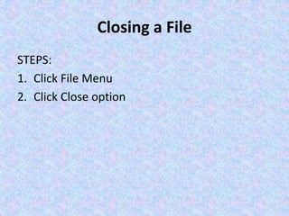 Closing a File
STEPS:
1. Click File Menu
2. Click Close option
 