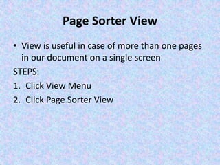 Page Sorter View
• View is useful in case of more than one pages
in our document on a single screen
STEPS:
1. Click View Menu
2. Click Page Sorter View
 