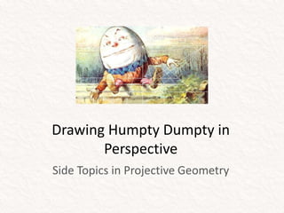 Drawing Humpty Dumpty in
       Perspective
Side Topics in Projective Geometry
 