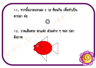 11. ¨Ò¡¹Ñé¹ÇÒ´Ç§¡ÅÁ 2 Ç§ «ŒÍ¹¡Ñ¹ à¾×èÍ·íÒà»š¹
µÒ»ÅÒ ¤‹Ð
12. ÇÒ´àÊŒ¹µÃ§ µ¡áµ‹§ Ê‹Ç¹µ‹Ò§ æ ¢Í§ »ÅÒ
´Ñ§ÀÒ¾

 