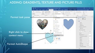 ADDING GRADIENTS, TEXTURE AND PICTURE FILLS
Format task pane
Right click to show
context menu
Format AutoShape
 