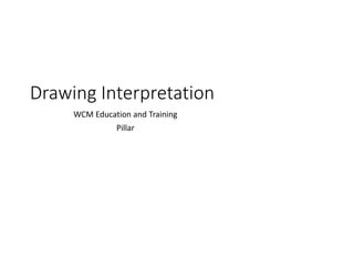 Drawing Interpretation
WCM Education and Training
Pillar
 