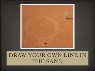DRAW YOUR OWN LINE IN
      THE SAND
 