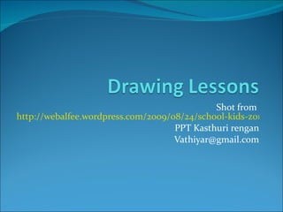 Shot from  http://webalfee.wordpress.com/2009/08/24/school-kids-zone-lesson-1-how-to-draw-a-flower/ PPT Kasthuri rengan [email_address] 