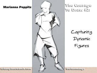 Manga drawing and storyboarding workshops
Marianna Poppitz
http://urbanplanetcomix.com/
The Courage to Draw:
Capturing Dynamic Figures.
 
