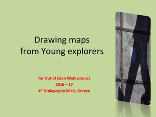 Drawing maps
from Young explorers
for Out of Eden Walk project
2016 – 17
4th
Nipiagogeio kilkis, Greece
 