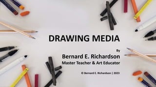 DRAWING MEDIA
By
Bernard E. Richardson
Master Teacher & Art Educator
© Bernard E. Richardson | 2023
 