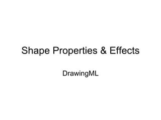 Shape Properties & Effects
DrawingML
 