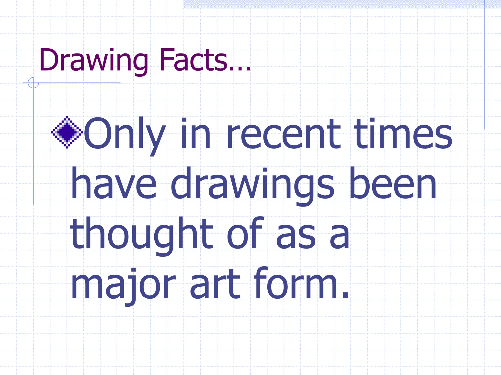 Drawing Facts…
Only in recent times
have drawings been
thought of as a
major art form.
 
