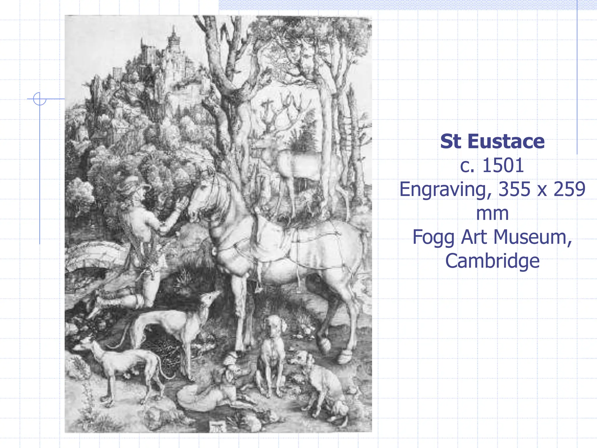 St Eustace
c. 1501
Engraving, 355 x 259
mm
Fogg Art Museum,
Cambridge
 