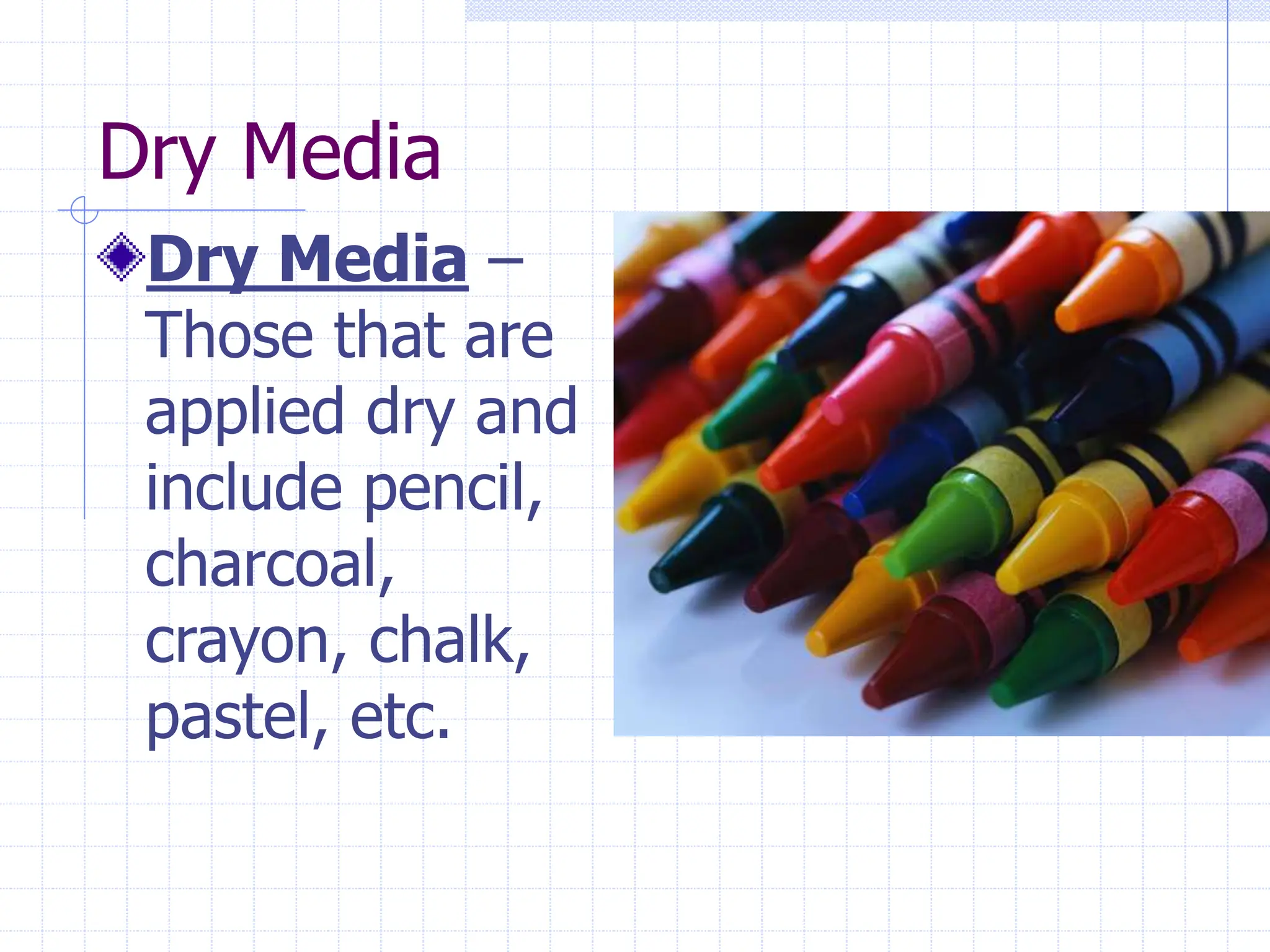 Dry Media
Dry Media –
Those that are
applied dry and
include pencil,
charcoal,
crayon, chalk,
pastel, etc.
 