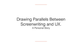 Drawing Parallels Between
Screenwriting and UX.
A Personal Story
 