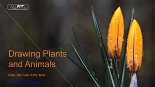 http://www.free-powerpoint-templates-design.com
Drawing Plants
and Animals
Oleh : Murniati. S.Pd., M.Si.
 