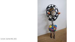 I am full , Sachiko Miki, 2015
 